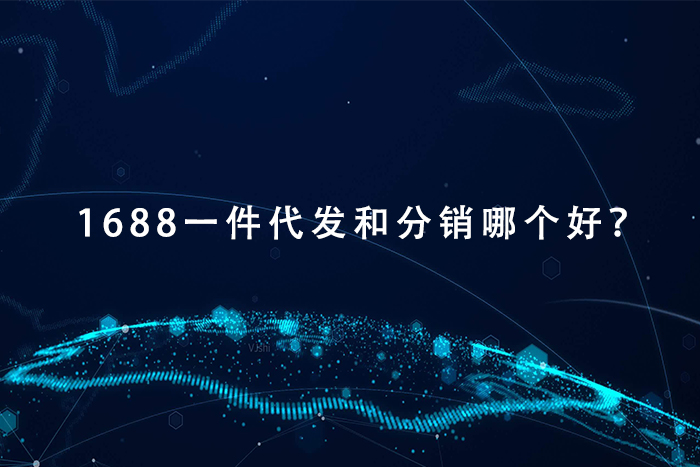 1688一件代发和分销哪个好？
