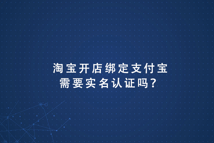 淘宝开店绑定支付宝需要实名认证吗？
