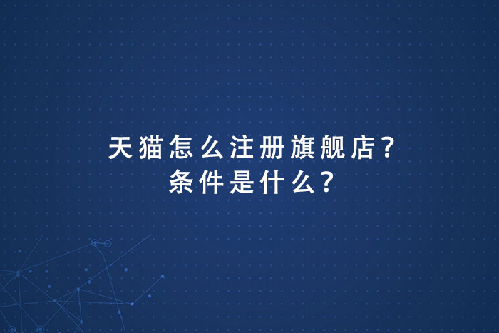 天猫怎么注册旗舰店？