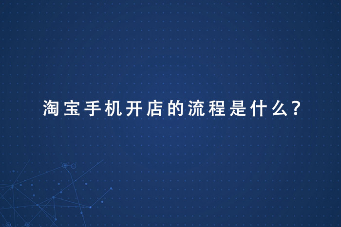 淘宝手机开店的流程是什么？