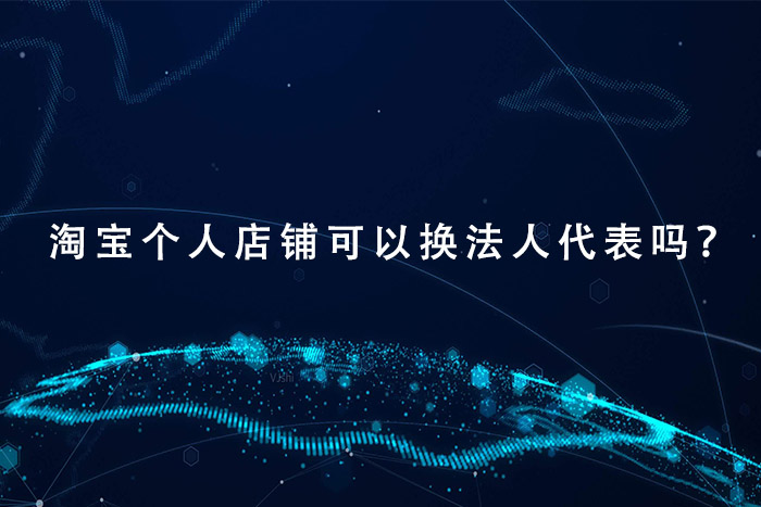 淘宝个人店铺可以换法人代表吗？