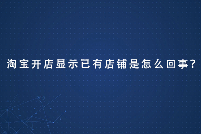淘宝开店显示已有店铺是怎么回事？
