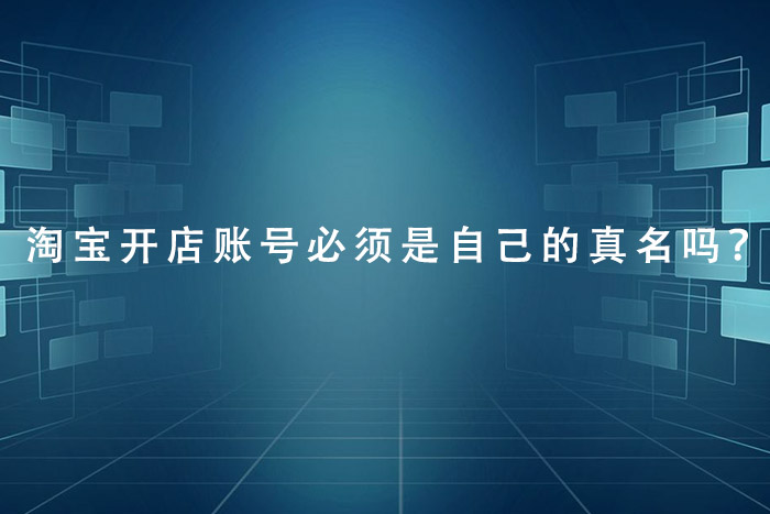 淘宝开店账号要是自己的真名吗？
