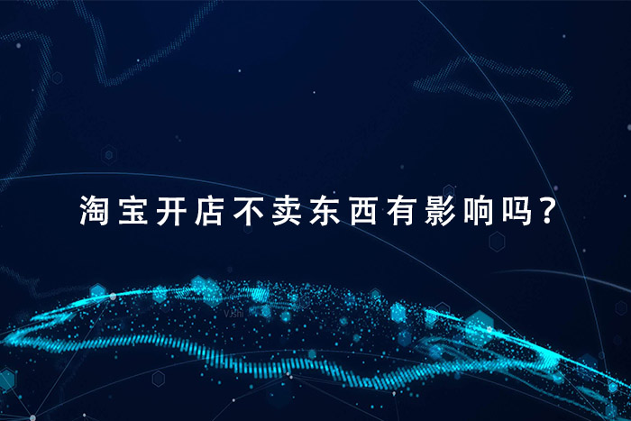 淘宝开店不卖东西有影响吗？