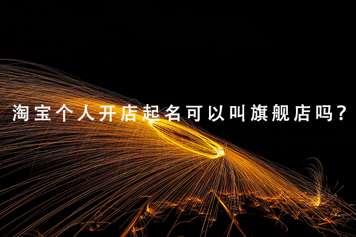 淘宝个人开店起名可以叫旗舰店吗？