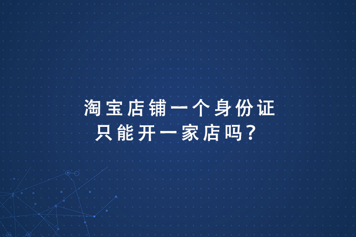 淘宝店铺一个身份证只能开一家店吗？