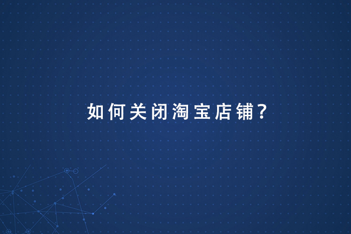 如何关闭淘宝店铺？