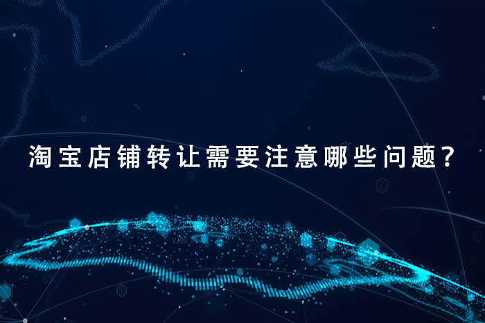 淘宝店铺转让需要注意哪些问题？