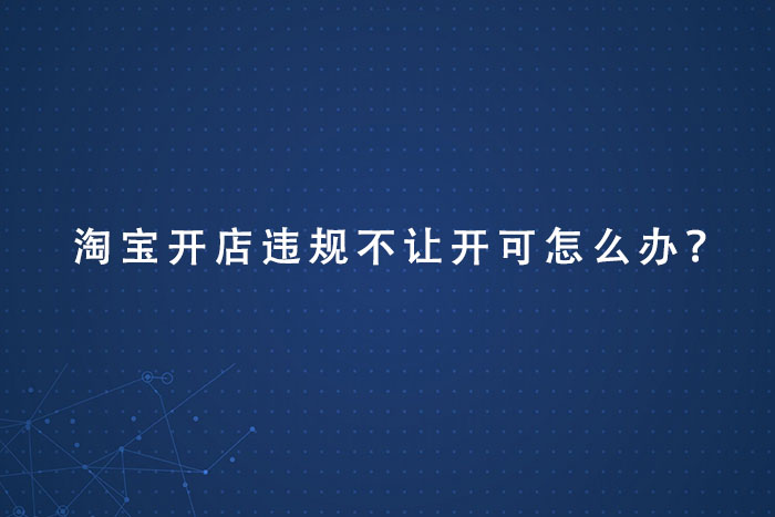 淘宝开店违规不让开可怎么办？