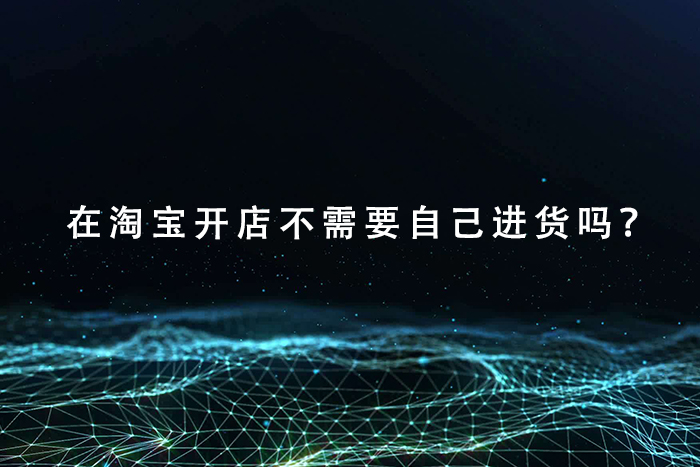 在淘宝开店不需要自己进货吗？