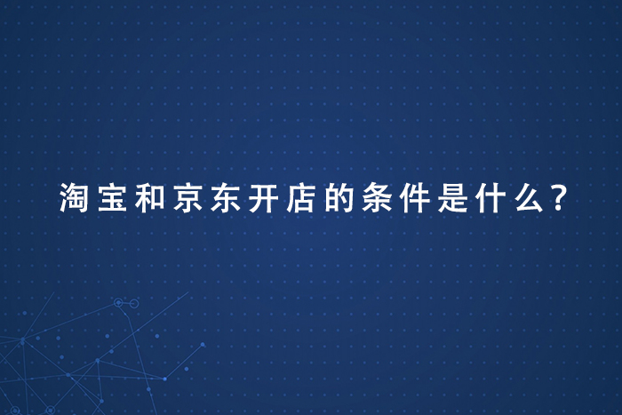 淘宝和京东开店的条件是什么？