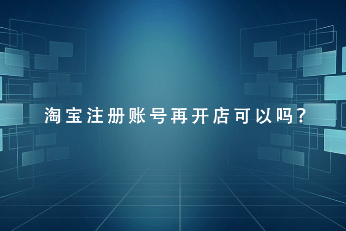 淘宝注册账号再开店可以吗？