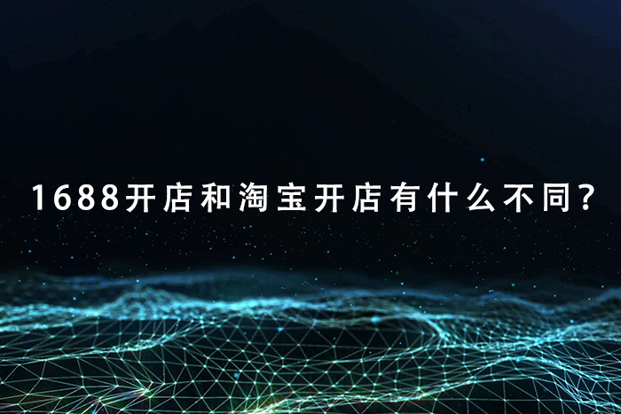 1688开店和淘宝开店有什么不同？