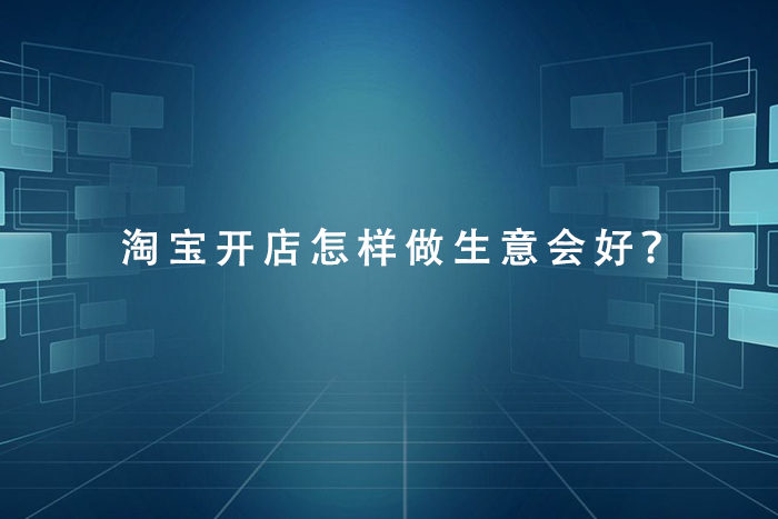 淘宝开店怎样做生意会好？