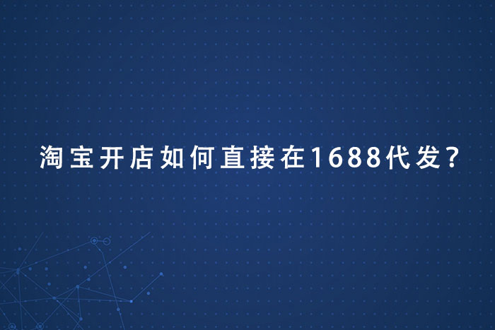 淘宝开店如何直接在1688代发？