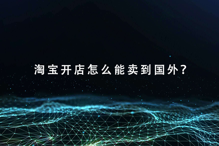 淘宝开店怎么能卖到国外？