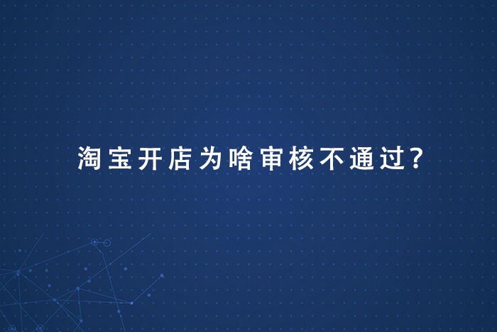 淘宝开店为啥审核不通过？