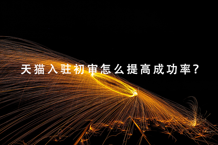 天猫入驻初审怎么提高成功率？