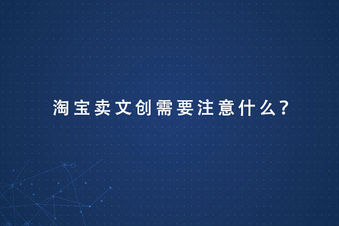 淘宝卖文创需要注意什么？