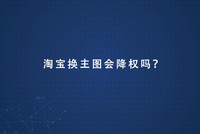 淘宝换主图会降权吗？