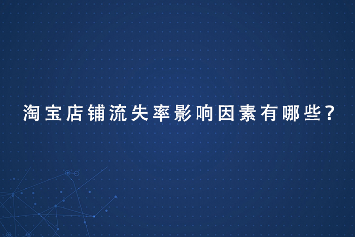 淘宝店铺流失率影响因素有哪些？