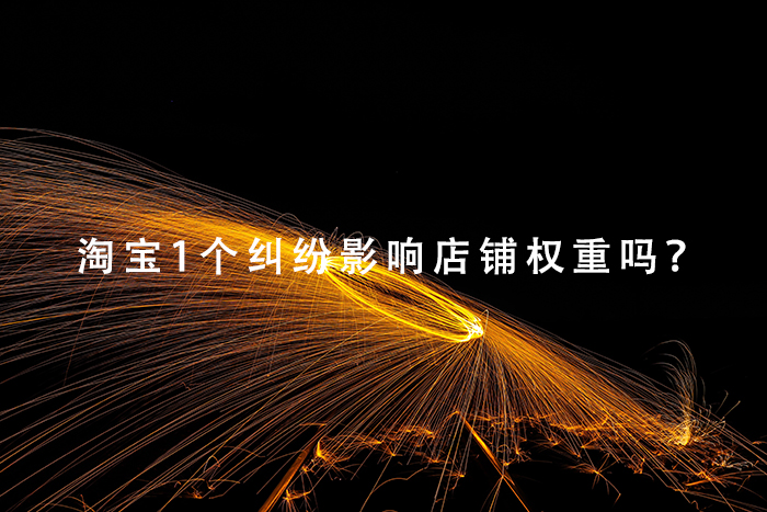 淘宝1个纠纷影响店铺权重吗？