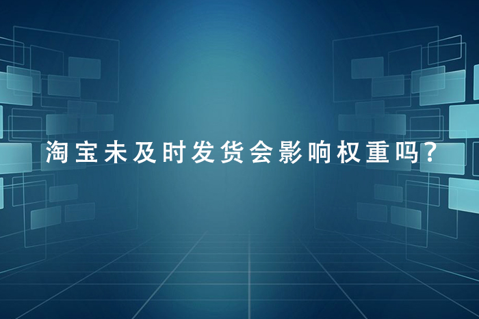 淘宝未及时发货会影响权重吗？