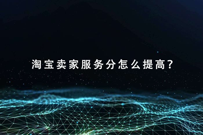 淘宝卖家服务分怎么提高？
