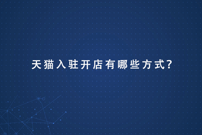 天猫入驻开店有哪些方式？