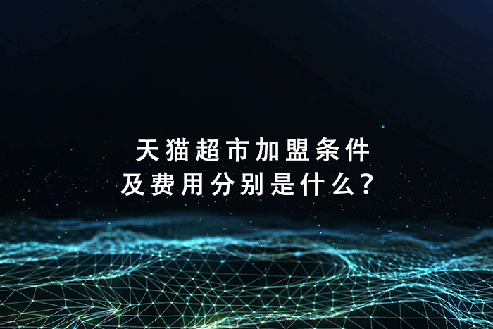 天猫超市加盟条件及费用分别是什么？