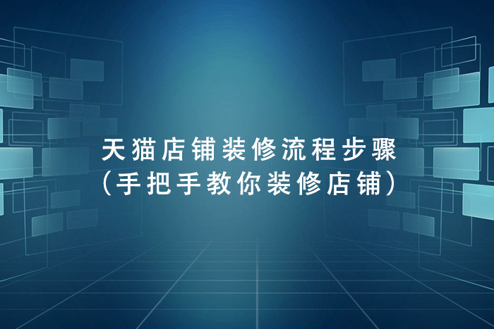 天猫店铺装修流程步骤（手把手教你装修店铺）
