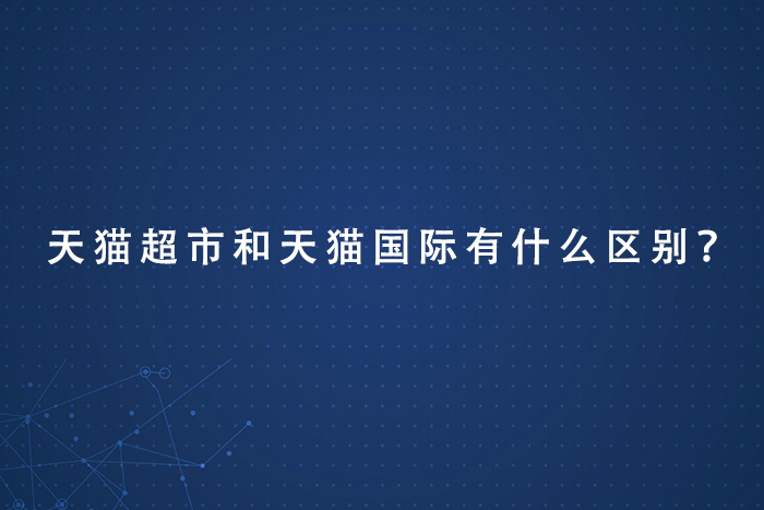 天猫超市和天猫国际有什么区别？