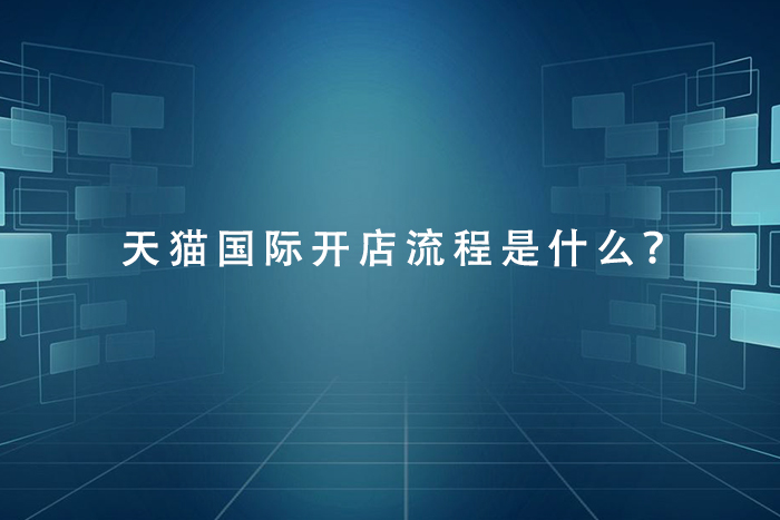 天猫国际开店流程是什么？