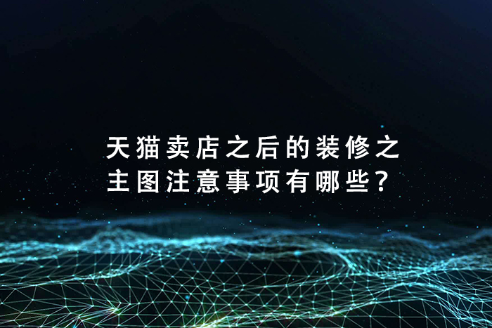 天猫卖店之后的装修之主图注意事项有哪些？