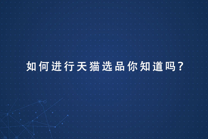 如何进行天猫选品，你知道吗？