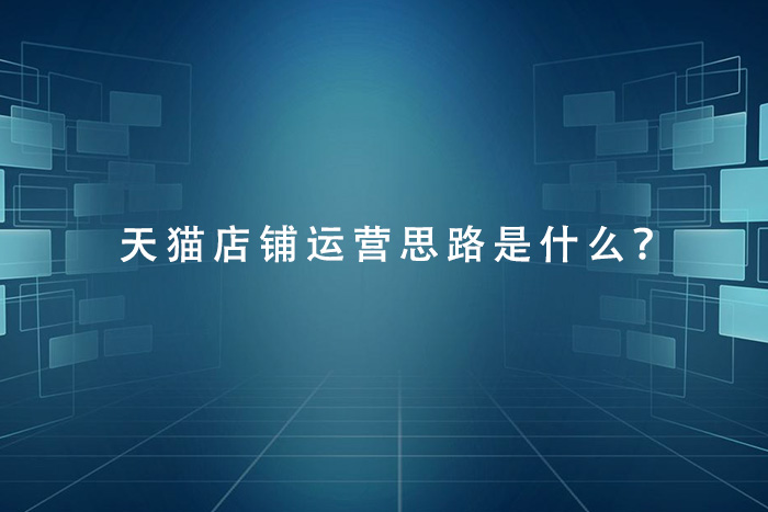 天猫店铺运营思路是什么？