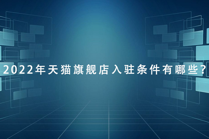 2022年天猫旗舰店入驻条件有哪些？