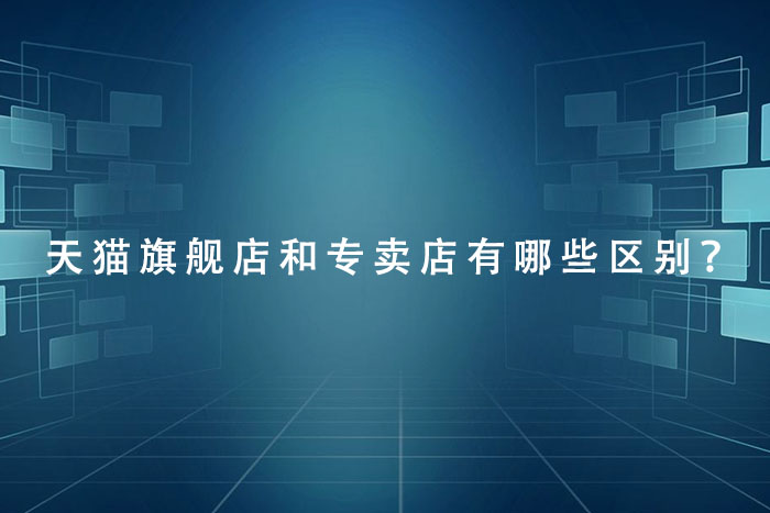 天猫旗舰店和专卖店有哪些区别？