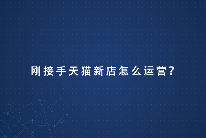 刚接手天猫新店怎么运营？