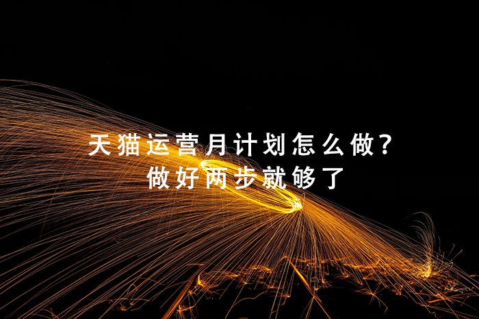 天猫运营月计划怎么做？做好两步就够了