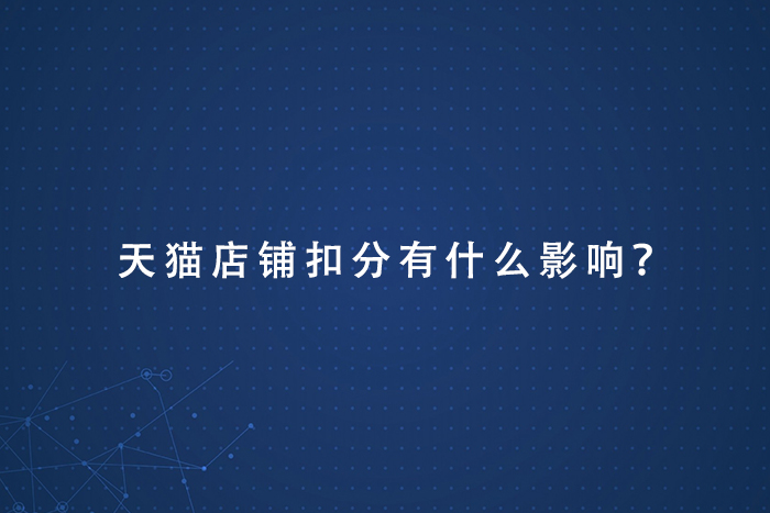 天猫店铺扣分有什么影响？