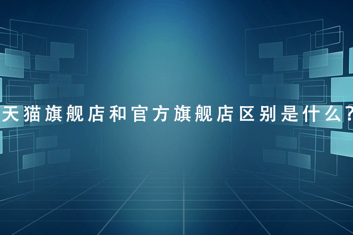 天猫旗舰店和官方旗舰店区别是什么？