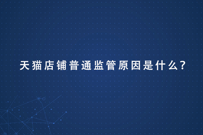天猫店铺普通监管原因是什么？