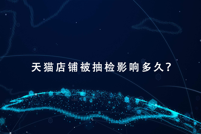 天猫店铺被抽检影响多久？
