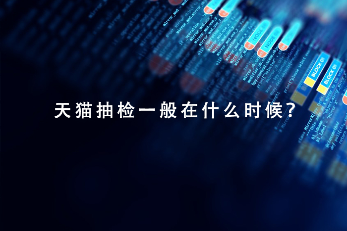 天猫抽检一般在什么时候？