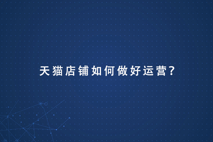 天猫店铺如何做好运营？