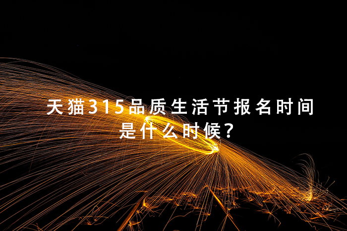 天猫315品质生活节报名时间是什么时候？