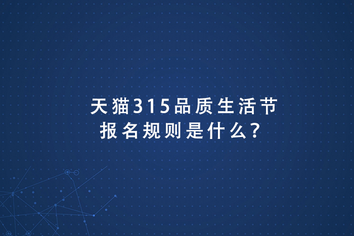 天猫315品质生活节报名规则是什么？