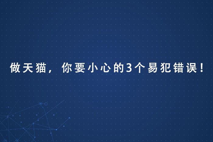 做天猫，你要小心的3个易犯错误！