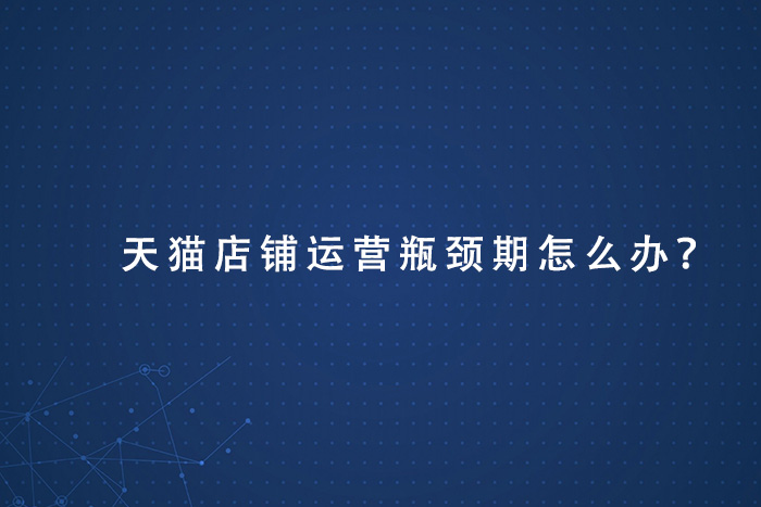 天猫店铺运营瓶颈期怎么办？